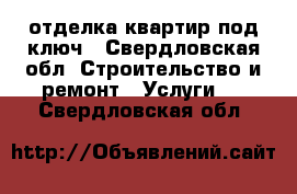 отделка квартир под ключ - Свердловская обл. Строительство и ремонт » Услуги   . Свердловская обл.
